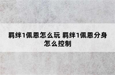 羁绊1佩恩怎么玩 羁绊1佩恩分身怎么控制